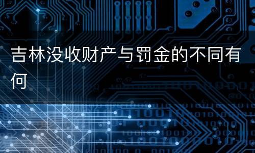 吉林没收财产与罚金的不同有何