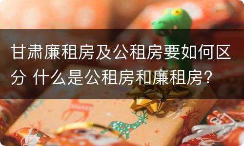 甘肃廉租房及公租房要如何区分 什么是公租房和廉租房?