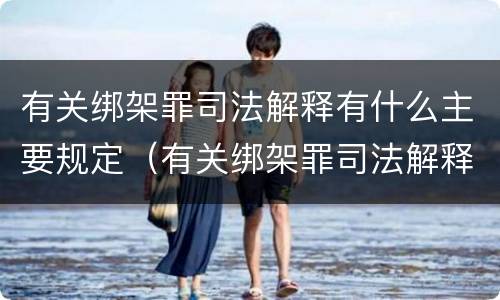 有关绑架罪司法解释有什么主要规定（有关绑架罪司法解释有什么主要规定吗）