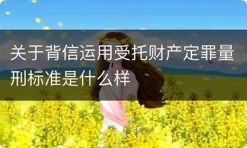 关于背信运用受托财产定罪量刑标准是什么样