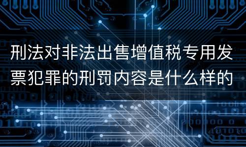 刑法对非法出售增值税专用发票犯罪的刑罚内容是什么样的
