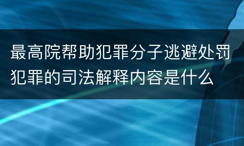 最高院帮助犯罪分子逃避处罚犯罪的司法解释内容是什么