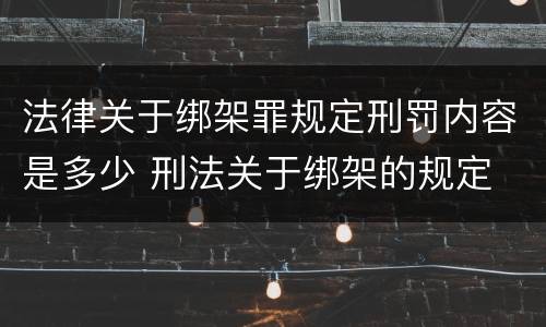 法律关于绑架罪规定刑罚内容是多少 刑法关于绑架的规定