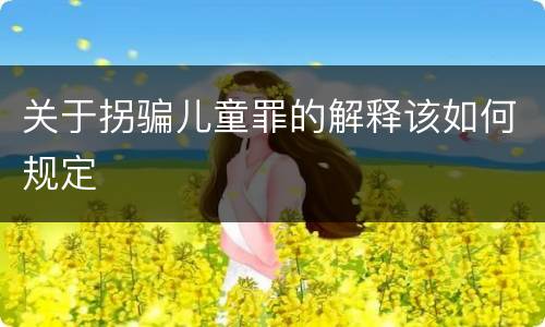 关于拐骗儿童罪的解释该如何规定