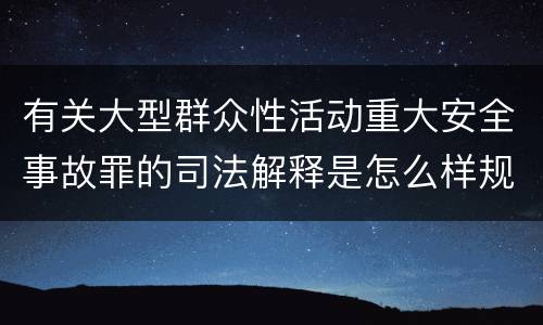 有关大型群众性活动重大安全事故罪的司法解释是怎么样规定的