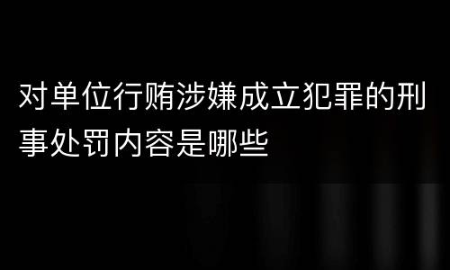 对单位行贿涉嫌成立犯罪的刑事处罚内容是哪些