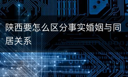 陕西要怎么区分事实婚姻与同居关系