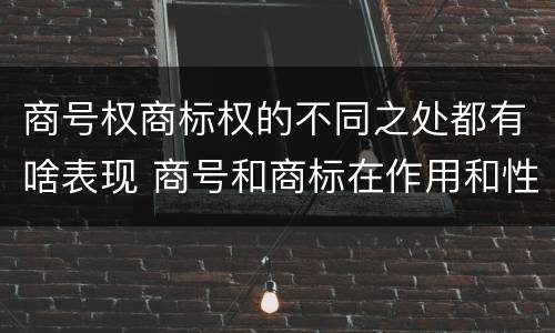 商号权商标权的不同之处都有啥表现 商号和商标在作用和性质上的区别