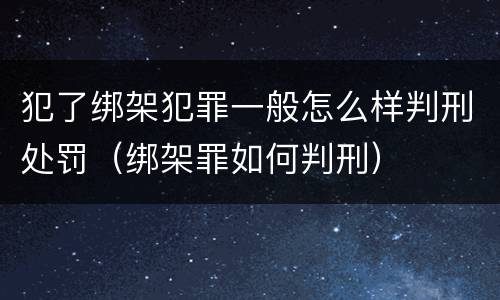 犯了绑架犯罪一般怎么样判刑处罚（绑架罪如何判刑）
