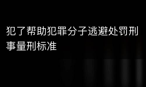 犯了帮助犯罪分子逃避处罚刑事量刑标准