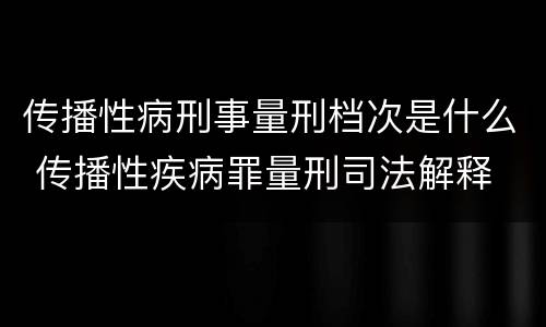 传播性病刑事量刑档次是什么 传播性疾病罪量刑司法解释