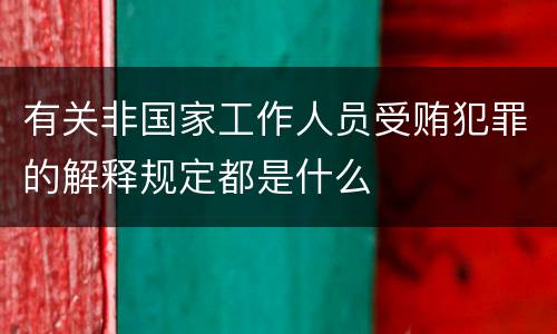有关非国家工作人员受贿犯罪的解释规定都是什么