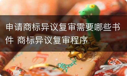 申请商标异议复审需要哪些书件 商标异议复审程序