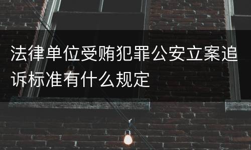 法律单位受贿犯罪公安立案追诉标准有什么规定