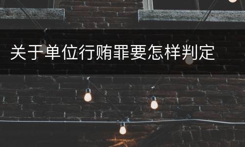 关于单位行贿罪要怎样判定
