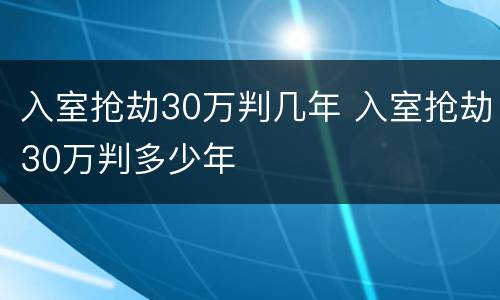 入室抢劫30万判几年 入室抢劫30万判多少年