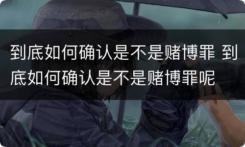 到底如何确认是不是赌博罪 到底如何确认是不是赌博罪呢