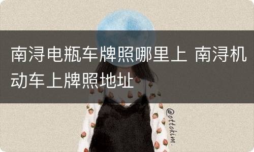 南浔电瓶车牌照哪里上 南浔机动车上牌照地址