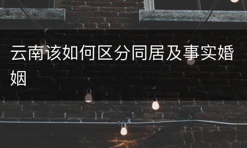 云南该如何区分同居及事实婚姻
