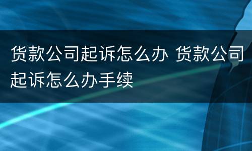 货款公司起诉怎么办 货款公司起诉怎么办手续