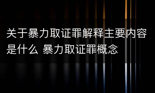 关于暴力取证罪解释主要内容是什么 暴力取证罪概念