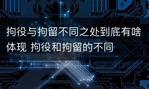 拘役与拘留不同之处到底有啥体现 拘役和拘留的不同