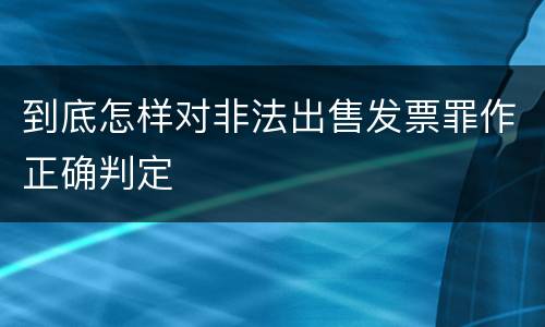 到底怎样对非法出售发票罪作正确判定