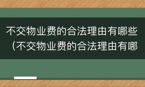 不交物业费的合法理由有哪些（不交物业费的合法理由有哪些呢）