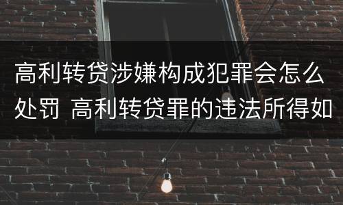 高利转贷涉嫌构成犯罪会怎么处罚 高利转贷罪的违法所得如何认定