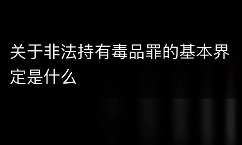 关于非法持有毒品罪的基本界定是什么