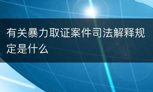 有关暴力取证案件司法解释规定是什么