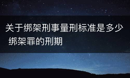 关于绑架刑事量刑标准是多少 绑架罪的刑期