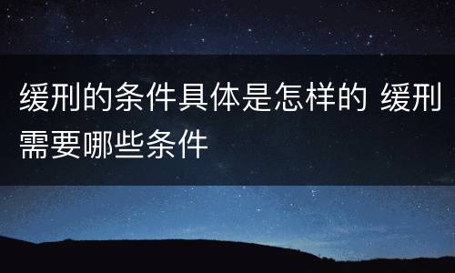 缓刑的条件具体是怎样的 缓刑需要哪些条件