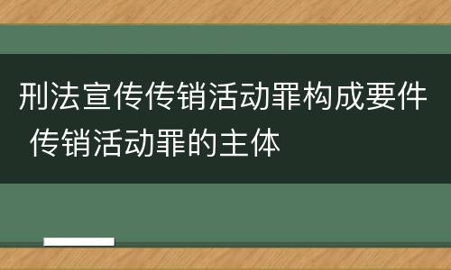 刑法宣传传销活动罪构成要件 传销活动罪的主体