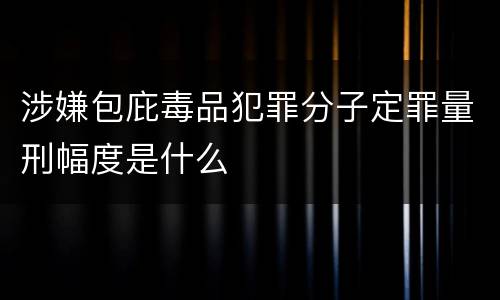 涉嫌包庇毒品犯罪分子定罪量刑幅度是什么