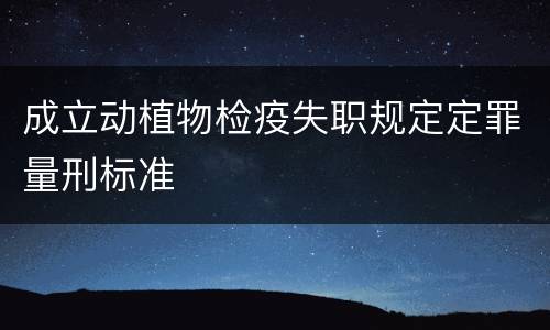 成立动植物检疫失职规定定罪量刑标准