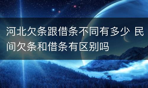 河北欠条跟借条不同有多少 民间欠条和借条有区别吗