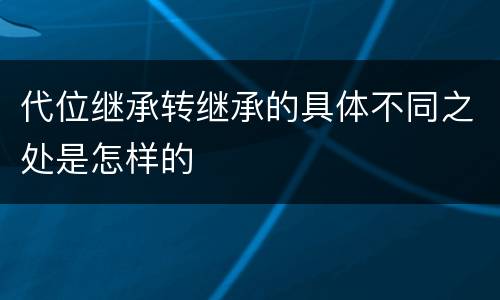代位继承转继承的具体不同之处是怎样的