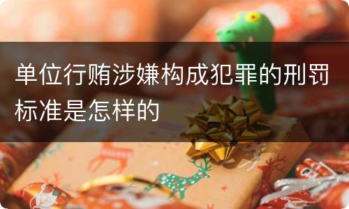 单位行贿涉嫌构成犯罪的刑罚标准是怎样的