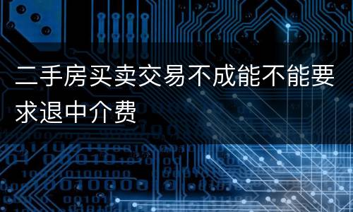 二手房买卖交易不成能不能要求退中介费