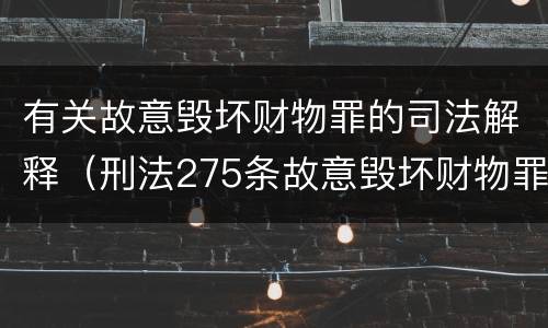 有关故意毁坏财物罪的司法解释（刑法275条故意毁坏财物罪的司法解释）