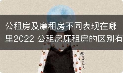 公租房及廉租房不同表现在哪里2022 公租房廉租房的区别有哪些