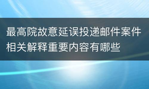 最高院故意延误投递邮件案件相关解释重要内容有哪些