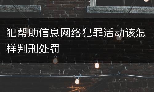 犯帮助信息网络犯罪活动该怎样判刑处罚