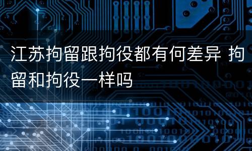 江苏拘留跟拘役都有何差异 拘留和拘役一样吗