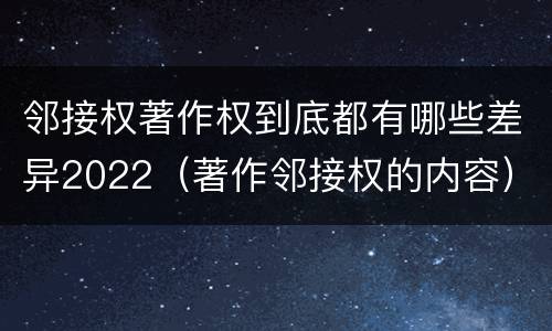邻接权著作权到底都有哪些差异2022（著作邻接权的内容）