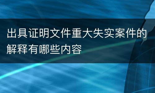 出具证明文件重大失实案件的解释有哪些内容
