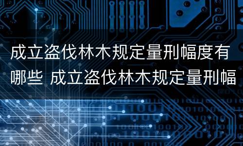 成立盗伐林木规定量刑幅度有哪些 成立盗伐林木规定量刑幅度有哪些标准