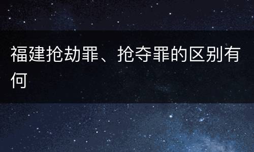 福建抢劫罪、抢夺罪的区别有何