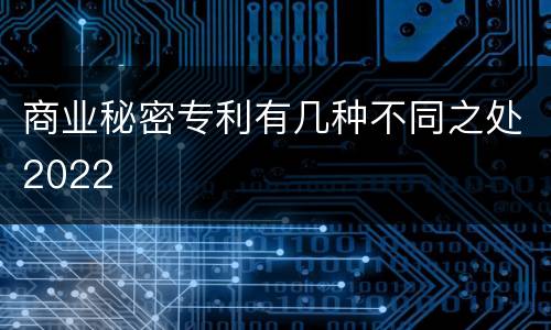 商业秘密专利有几种不同之处2022